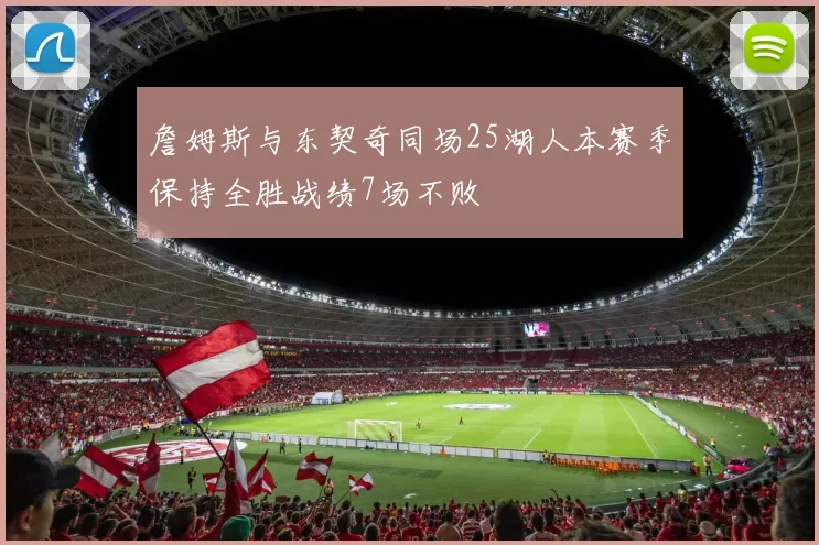 詹姆斯与东契奇同场25湖人本赛季保持全胜战绩7场不败