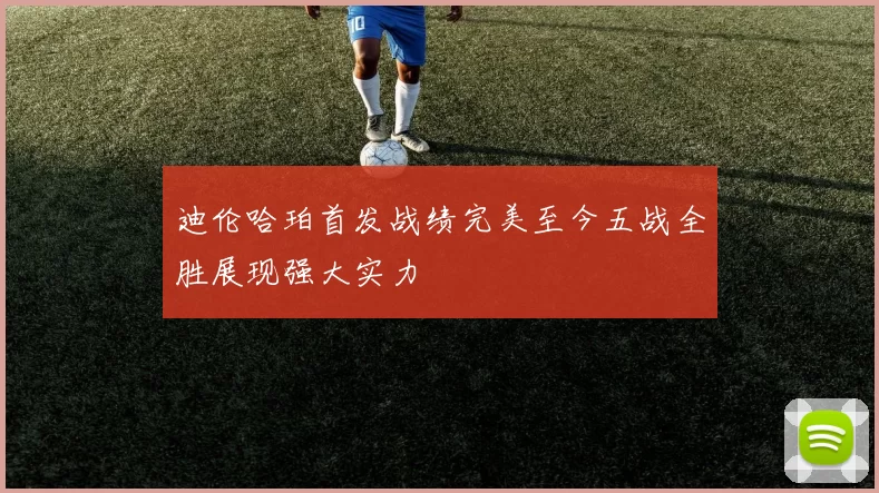 迪伦哈珀首发战绩完美至今五战全胜展现强大实力