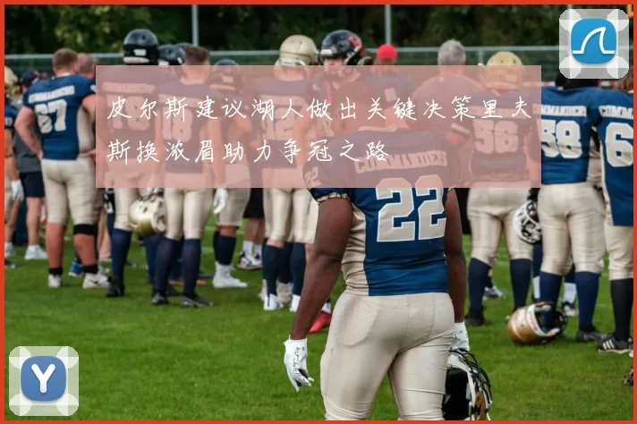 皮尔斯建议湖人做出关键决策里夫斯换浓眉助力争冠之路