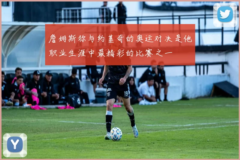 詹姆斯称与约基奇的奥运对决是他职业生涯中最精彩的比赛之一